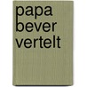 Papa Bever vertelt by Unknown