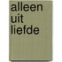 Alleen uit liefde