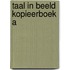 TAAL IN BEELD KOPIEERBOEK A