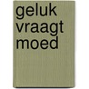 Geluk vraagt moed door Mien van 'T. Sant