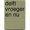 Delft vroeger en nu door Broer