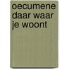 Oecumene daar waar je woont door Onbekend