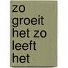 Zo groeit het zo leeft het door Onbekend