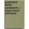 Gedateerd Delfts aardewerk = Dated Dutch Delftware by J.D. van Dam