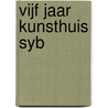 Vijf jaar Kunsthuis Syb door Onbekend
