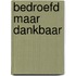 Bedroefd maar dankbaar