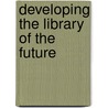 Developing the library of the future by Unknown