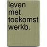 Leven met toekomst werkb. door Onbekend