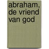 Abraham, de vriend van God by Henk Poot