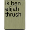 Ik ben Elijah Thrush by J. Purdy