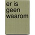 Er is geen waarom