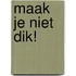 Maak je niet dik!