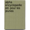Alpha encyclopedie ed. pour les jeunes by Unknown