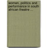 Women, Politics and Performance in South African Theatre ... by Lizbeth Goodman