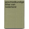 Geschiedkundige atlas van nederland door Onbekend