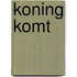 Koning komt