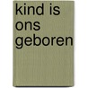 Kind is ons geboren door Onbekend