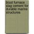Blast furnace slag cement for durable marine structures