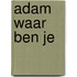 Adam waar ben je