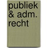 Publiek & adm. recht by Unknown