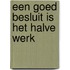 Een goed besluit is het halve werk
