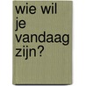Wie wil je vandaag zijn? by T. Woodall
