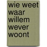 Wie weet waar willem wever woont by Gerard Oonk