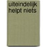 Uiteindelijk helpt niets