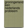 Groningerland een nederlands probleem by Unknown