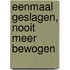 Eenmaal geslagen, nooit meer bewogen