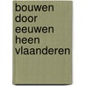 Bouwen door eeuwen heen vlaanderen door Onbekend
