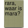 Rara, waar is Mara? door Alice Hoogstad