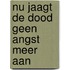Nu jaagt de dood geen angst meer aan