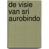 De visie van Sri Aurobindo door Aurobindo