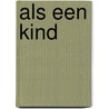 Als een kind by M. Dieleman