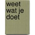 Weet wat je doet