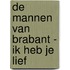 De Mannen van Brabant - Ik heb je lief