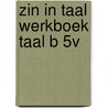ZIN IN TAAL WERKBOEK TAAL B 5V door Jannemieke van de Gein