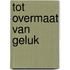 Tot overmaat van geluk