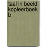 TAAL IN BEELD KOPIEERBOEK B door H. van Wessel