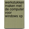 Werkstukken maken met de Computer voor Windows XP door Onbekend