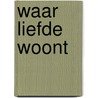 Waar liefde woont door W. Verboom
