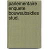 Parlementaire enquete bouwsubsidies stud. by Unknown