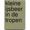 KLEINE IJSBEER IN DE TROPEN door H. Beer
