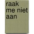 Raak me niet aan
