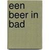 EEN BEER IN BAD door Geertje Gort