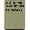 ARCHIEFWET 1995 IN 100 TREFWOORDEN door M. van Boven