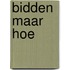 Bidden maar hoe