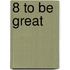 8 to be great