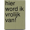 Hier word ik vrolijk van! by Rob Geus